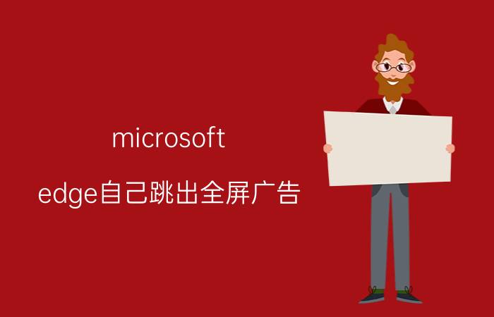 microsoft edge自己跳出全屏广告 microsoft edge桌面推送怎么关掉？